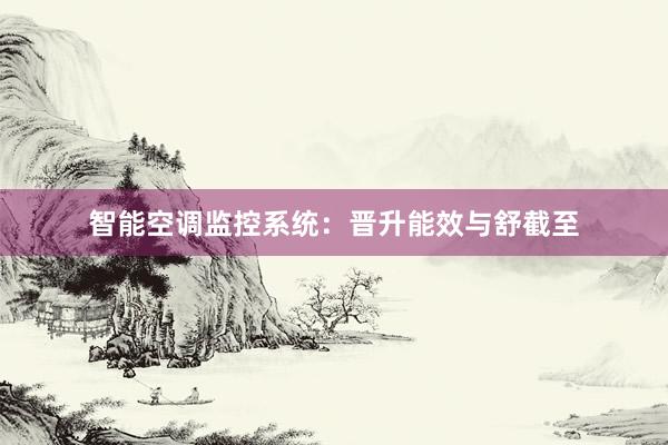 智能空调监控系统：晋升能效与舒截至